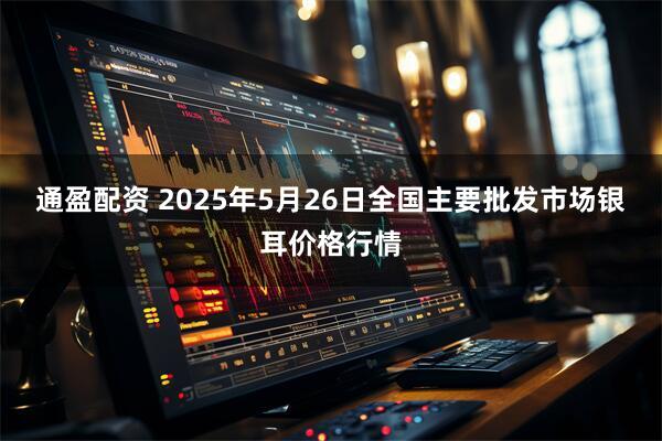 通盈配资 2025年5月26日全国主要批发市场银耳价格行情