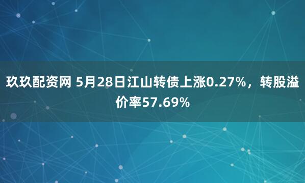 玖玖配资网 5月28日江山转债上涨0.27%，转股溢价率57.69%
