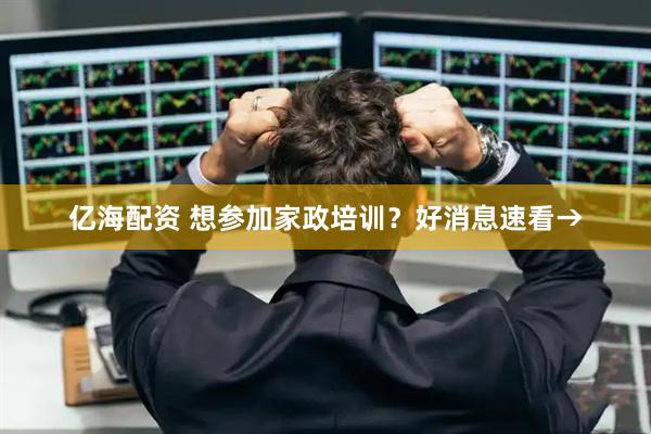 亿海配资 想参加家政培训？好消息速看→
