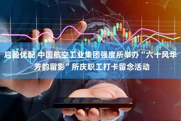 启盈优配 中国航空工业集团强度所举办“六十风华 芳韵留影”所庆职工打卡留念活动