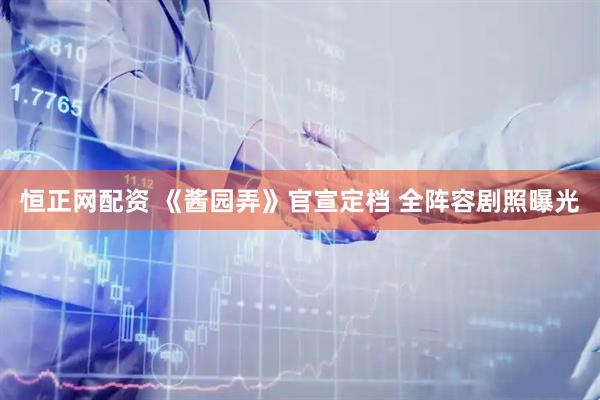 恒正网配资 《酱园弄》官宣定档 全阵容剧照曝光