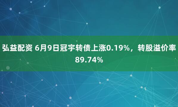 弘益配资 6月9日冠宇转债上涨0.19%，转股溢价率89.74%