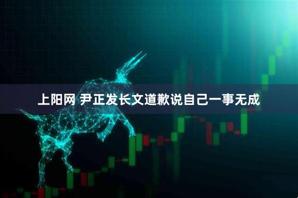 上阳网 尹正发长文道歉说自己一事无成