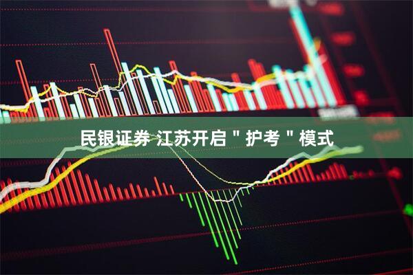 民银证券 江苏开启＂护考＂模式