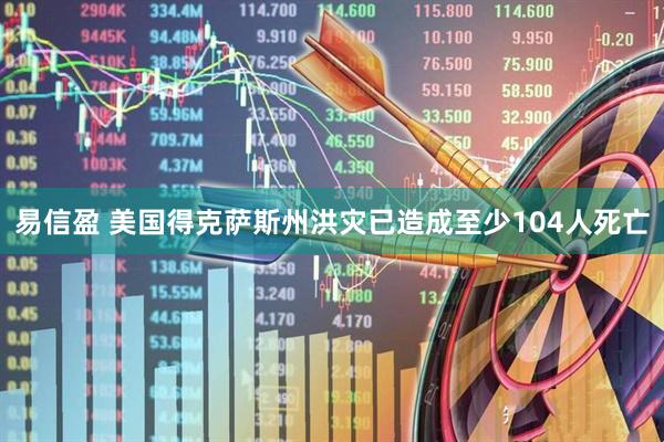 易信盈 美国得克萨斯州洪灾已造成至少104人死亡