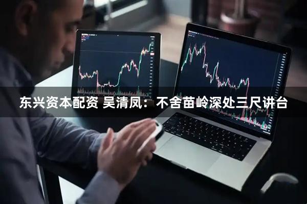 东兴资本配资 吴清凤：不舍苗岭深处三尺讲台