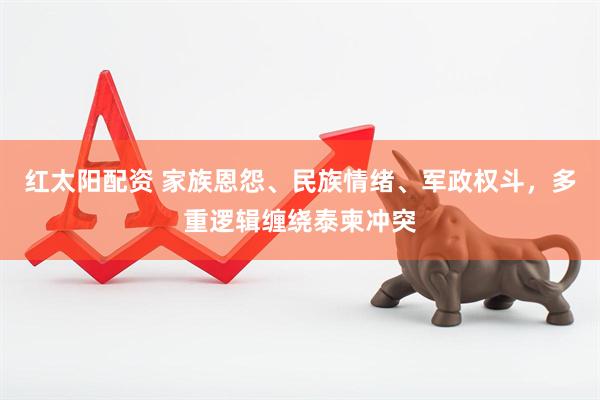 红太阳配资 家族恩怨、民族情绪、军政权斗，多重逻辑缠绕泰柬冲突