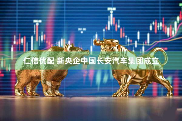 仁信优配 新央企中国长安汽车集团成立