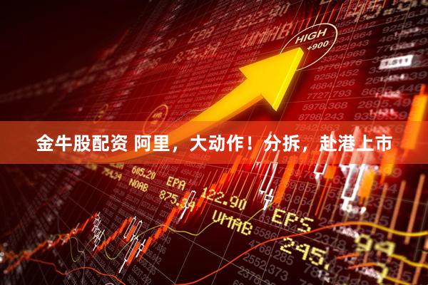 金牛股配资 阿里，大动作！分拆，赴港上市