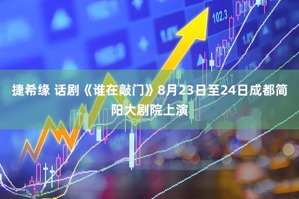 捷希缘 话剧《谁在敲门》8月23日至24日成都简阳大剧院上演