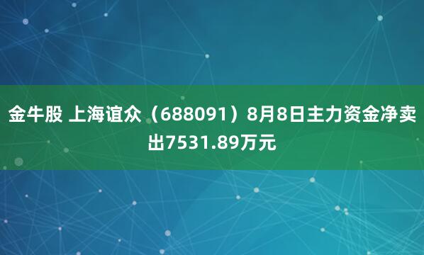 金牛股 上海谊众（688091）8月8日主力资金净卖出7531.89万元