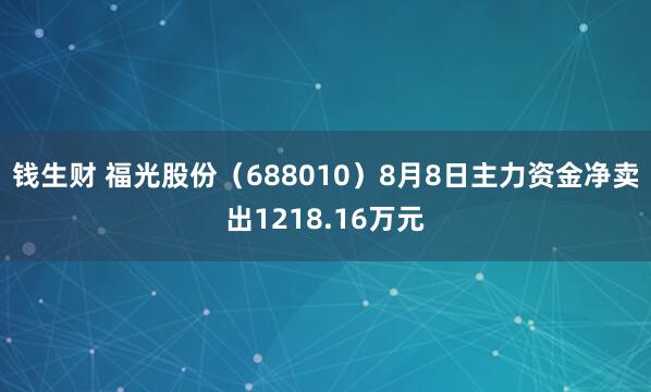 钱生财 福光股份（688010）8月8日主力资金净卖出1218.16万元