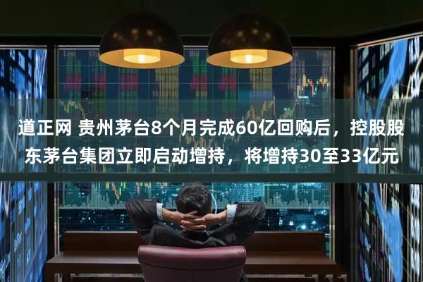 道正网 贵州茅台8个月完成60亿回购后，控股股东茅台集团立即启动增持，将增持30至33亿元