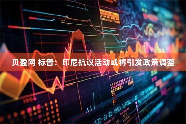 贝盈网 标普：印尼抗议活动或将引发政策调整
