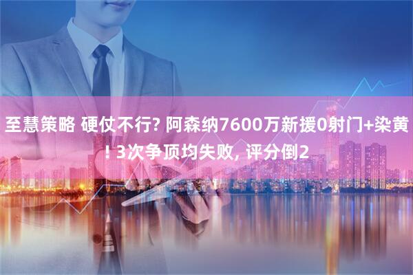 至慧策略 硬仗不行? 阿森纳7600万新援0射门+染黄! 3次争顶均失败, 评分倒2