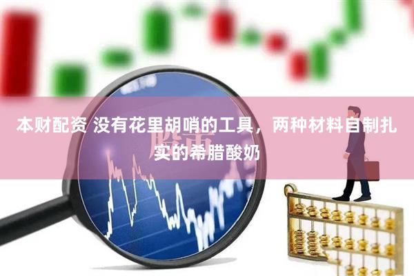 本财配资 没有花里胡哨的工具，两种材料自制扎实的希腊酸奶