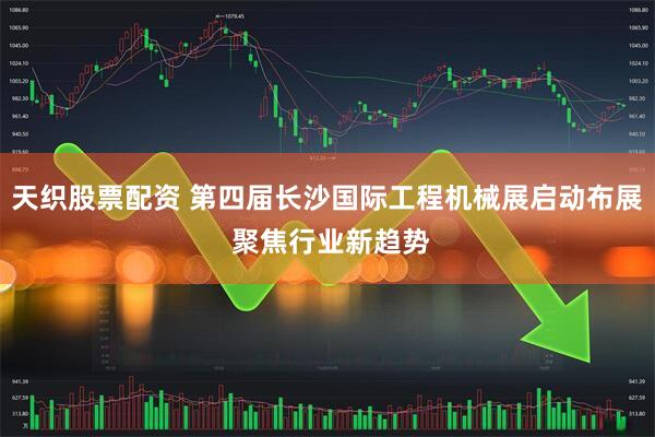 天织股票配资 第四届长沙国际工程机械展启动布展 聚焦行业新趋势
