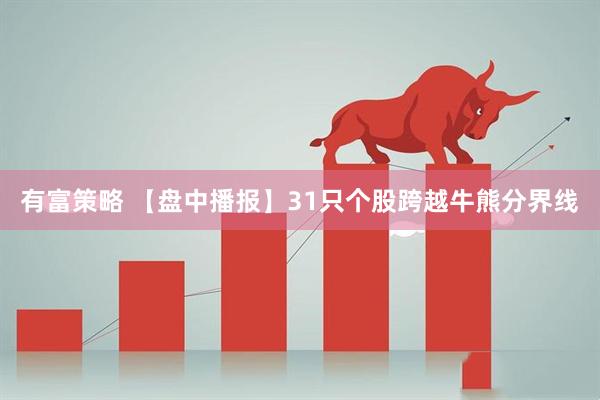 有富策略 【盘中播报】31只个股跨越牛熊分界线