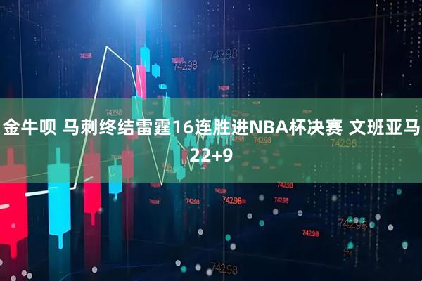 金牛呗 马刺终结雷霆16连胜进NBA杯决赛 文班亚马22+9