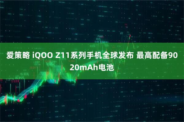 爱策略 iQOO Z11系列手机全球发布 最高配备9020mAh电池